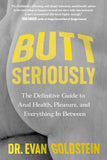 Butt Seriously: The Definitive Guide to Anal Health, Pleasure, and Everything In Between by Dr. Evan Goldstein